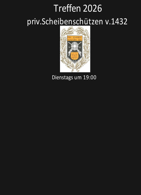 priv.Scheibenschützen v.1432         Dienstags um 19:00                     Treffen 2026